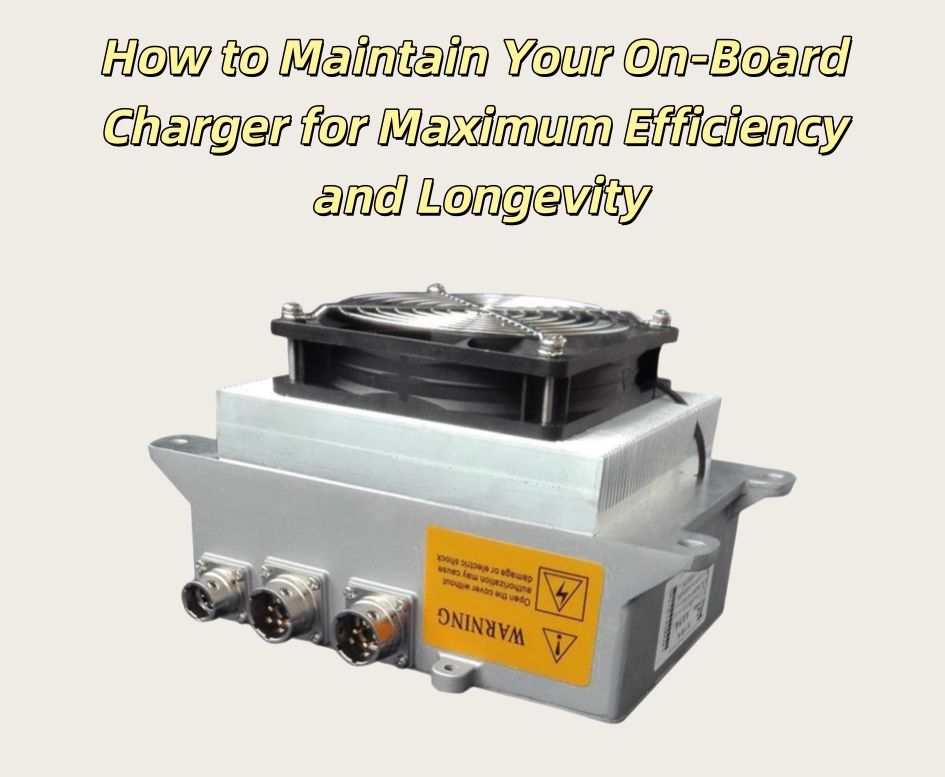 How to Maintain Your On-Board Charger for Maximum Efficiency and Longevity